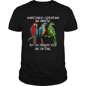 Sometimes I Question My Sanity But My Parrots Told Me Im Fine Shirt